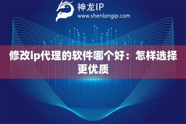 修改ip代理的软件哪个好：怎样选择更优质