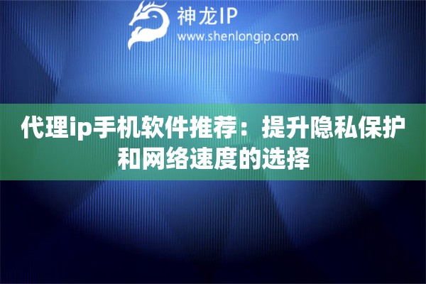 代理ip手机软件推荐：提升隐私保护和网络速度的选择