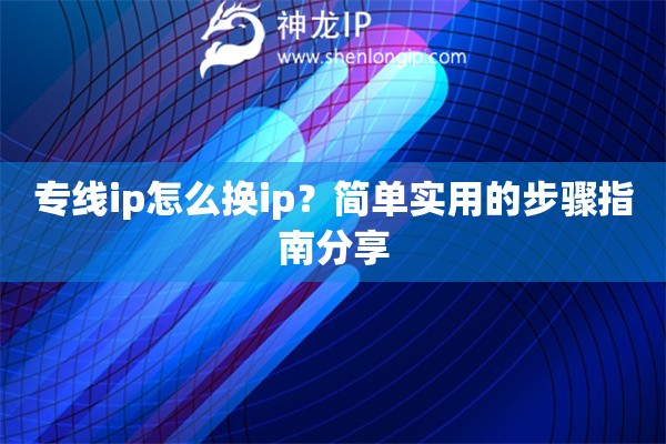 专线ip怎么换ip？简单实用的步骤指南分享