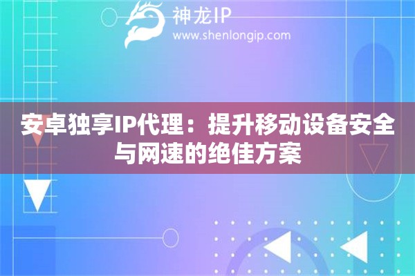 安卓独享IP代理：提升移动设备安全与网速的绝佳方案