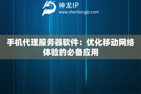 手机代理服务器软件：优化移动网络体验的必备应用