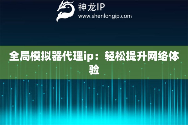 全局模拟器代理ip：轻松提升网络体验