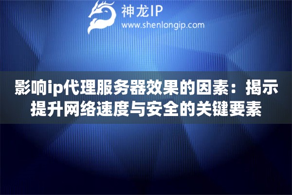 影响ip代理服务器效果的因素：揭示提升网络速度与安全的关键要素