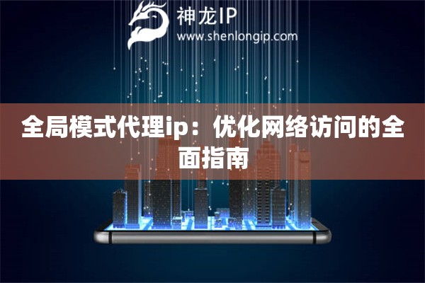 全局模式代理ip：优化网络访问的全面指南