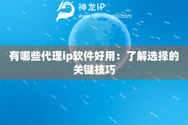 有哪些代理ip软件好用：了解选择的关键技巧