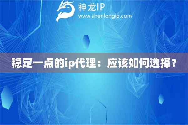 稳定一点的ip代理：应该如何选择？