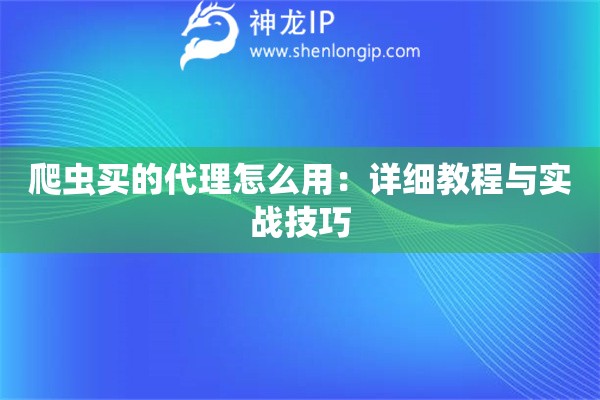 爬虫买的代理怎么用：详细教程与实战技巧