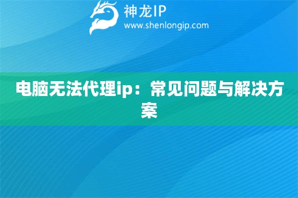 电脑无法代理ip：常见问题与解决方案