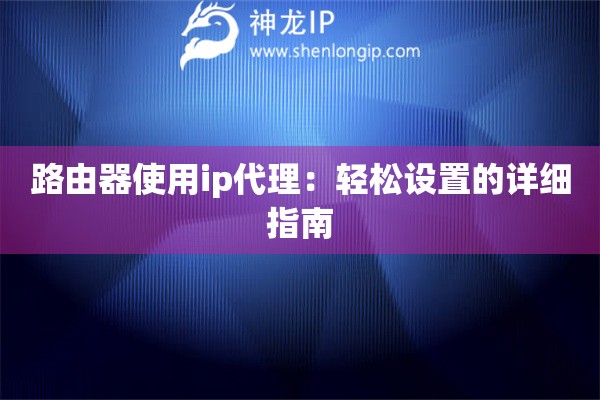 路由器使用ip代理：轻松设置的详细指南